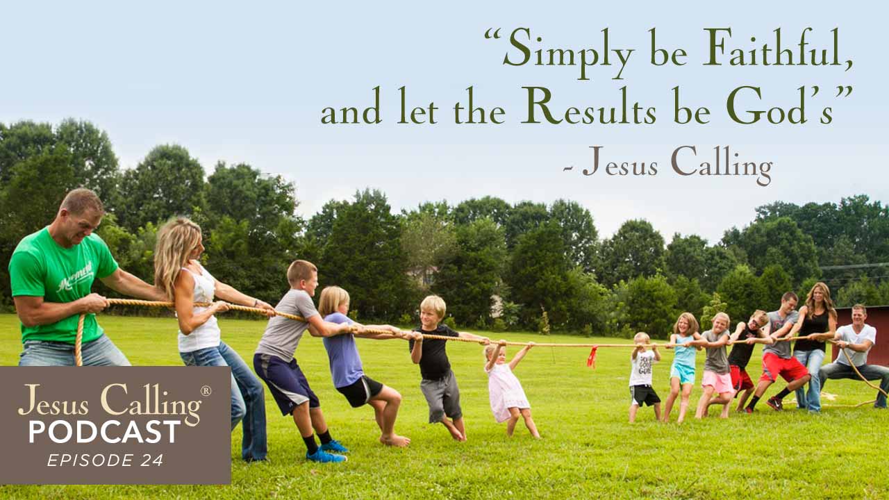 "Simply be Faithful and let the Results be God's" ~ Jesus Calling Podcast Episode 24.