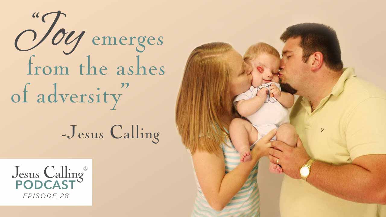 "Joy emerges from the ashes of adversity" ~ Jesus Calling Podcast Episode 28.