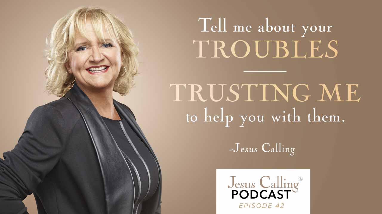Tell me about your troubles, trusting me to help you with them - Jesus Calling Podcast 42.