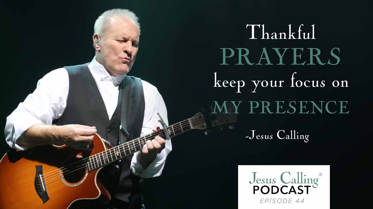 Thankful prayers keep your focus on My presence. - Jesus Calling Podcast Episode 44.