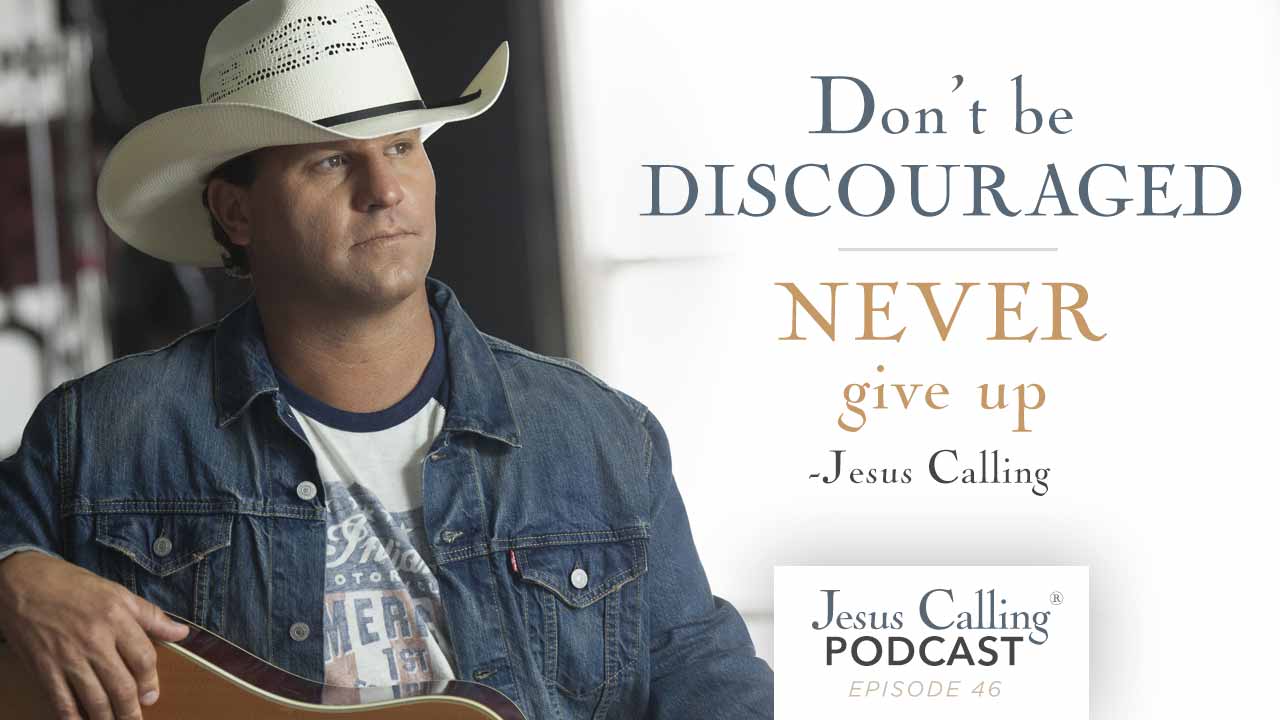 "Don't be discouraged, never give up." - Jesus Calling Podcast Episode 46
