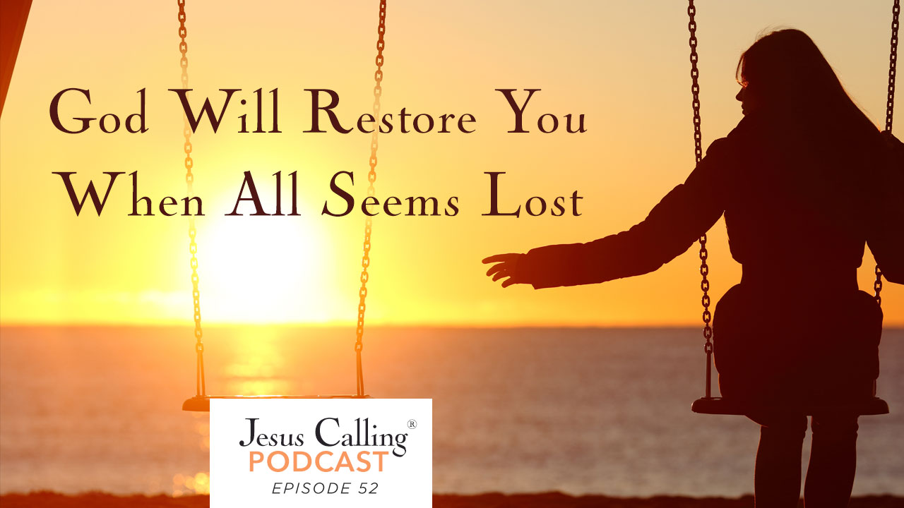 When all seems lost, God is still there. Jesus Calling Podcast Episode 52.