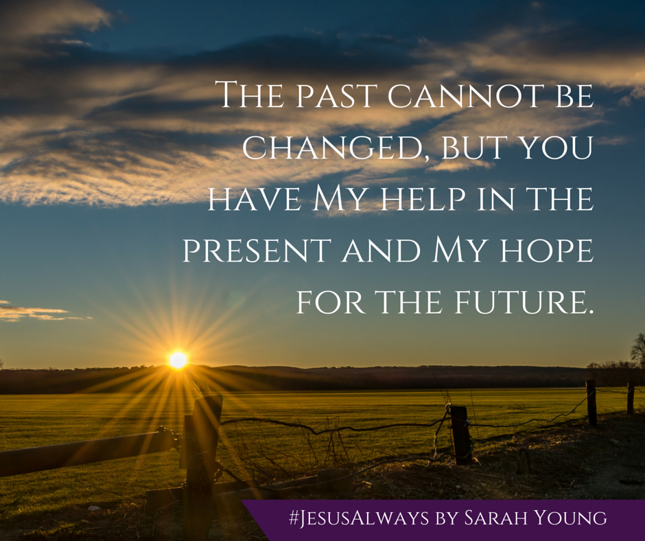 The past cannot be changed, but you have my help in the present and my hope for the future - from devotional book Jesus Always by Sarah Young