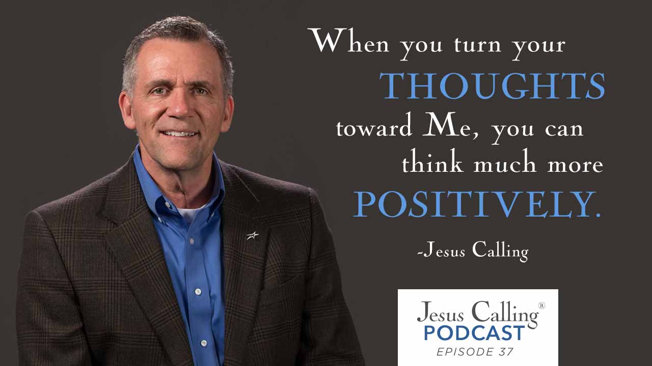 "When you turn your thoughts toward Me, you can think much more positively." - Jesus Calling Podcast, Episode 37.