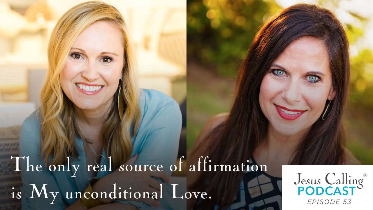 The only real source of affirmation is My unconditional Love. - Jesus Calling Podcast Episode 53.