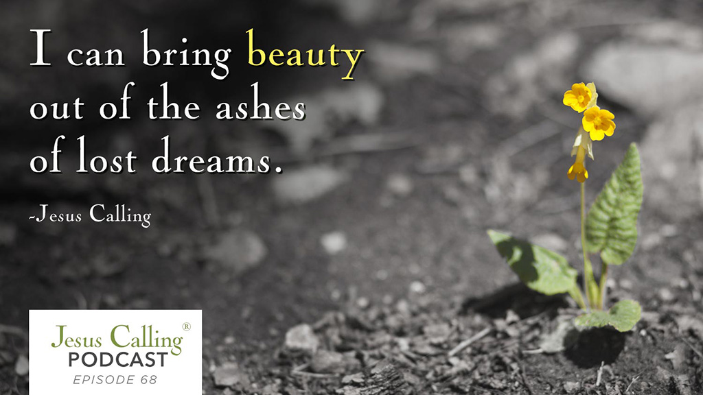 "I can bring beauty out of the ashes of lost dreams." Jesus Calling Podcast 68