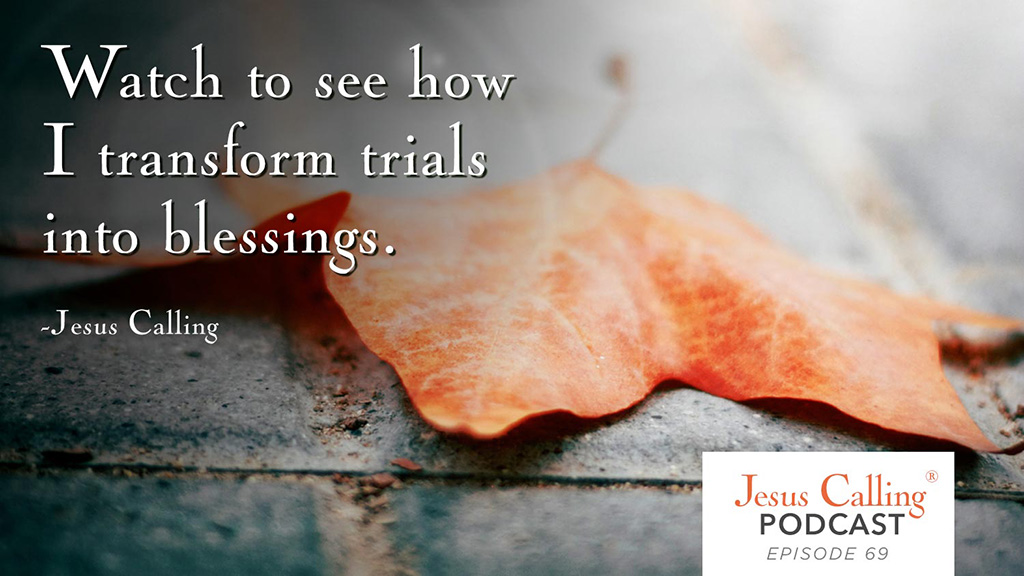 Watch to see how I transform trials into blessings. - Jesus Calling Podcast Episode 69