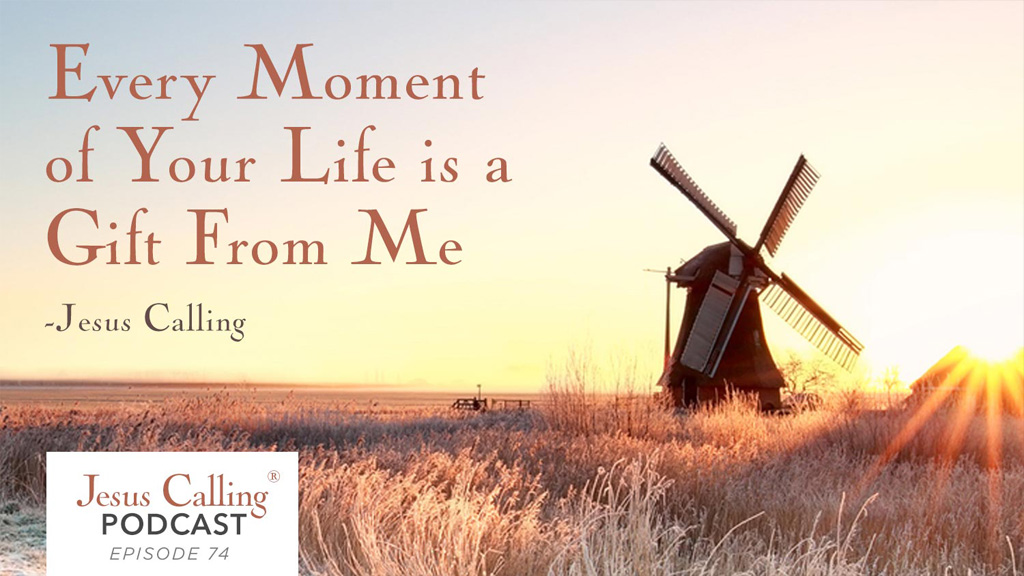 Every moment of your life is a gift from me - Jesus Calling Podcast Episode 74