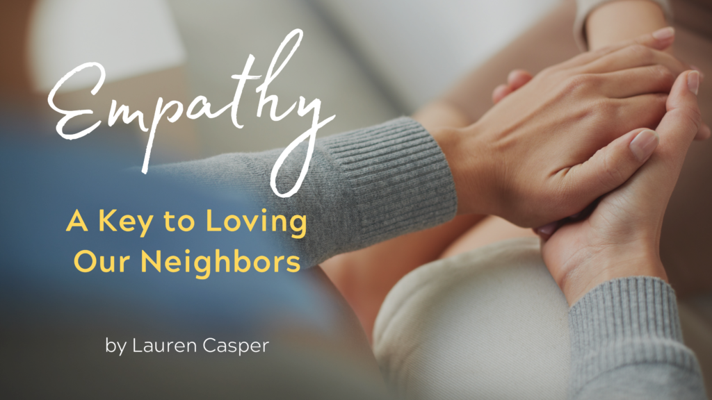 Empathy: A Key to Loving Our Neighbors by Lauren Casper