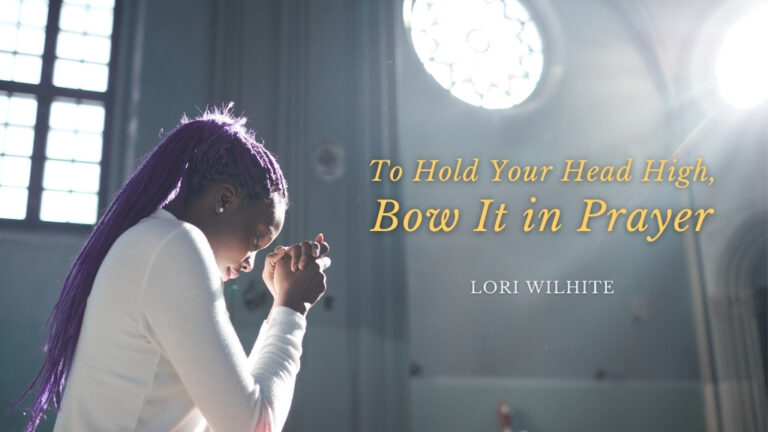 To Hold Your Head High, Bow It in Prayer by Lori Wilhite