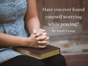 Have You Ever Found Yourself Worrying While Praying? - Jesus Calling