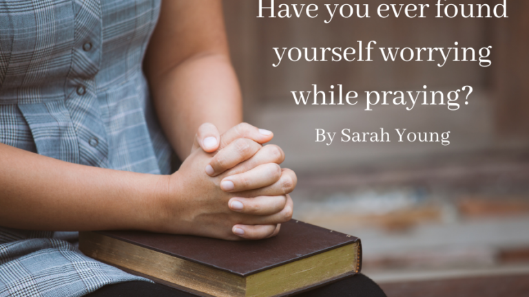 Have You Ever Found Yourself Worrying While Praying? by Sarah Young