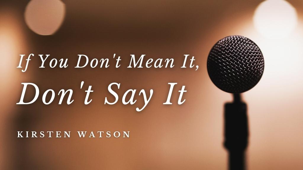 If You Don't Mean It, Don't Say It - blog post by Kirsten Watson