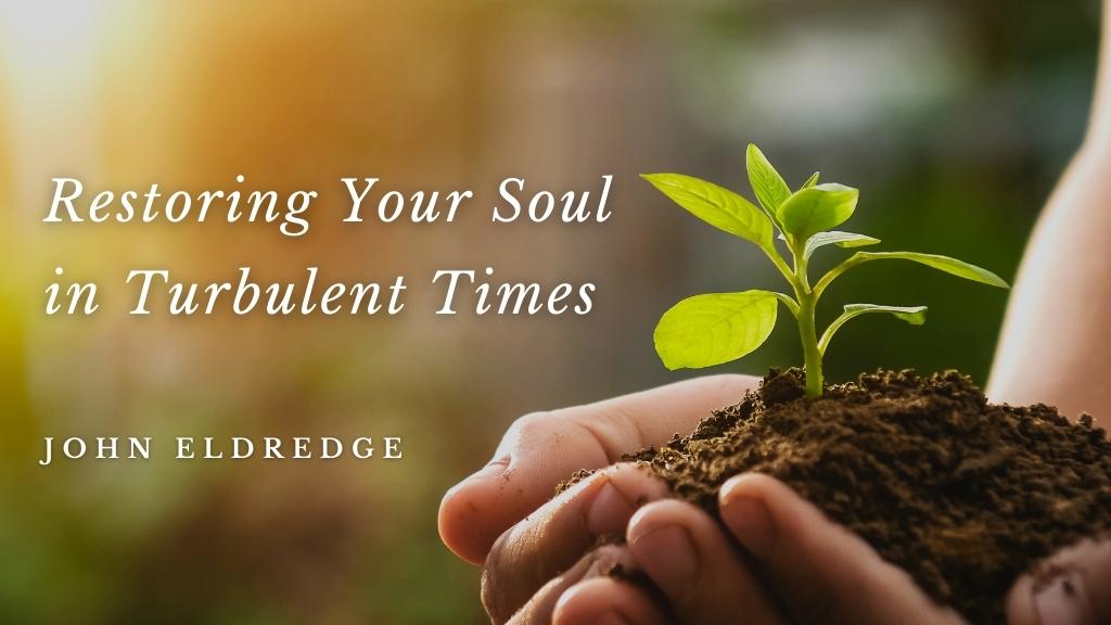 Restoring Your Soul in Turbulent Times by John Eldredge