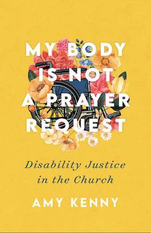 Jesus Calling podcast 326 featuring Amy Kenny - A yellow background with a wheelchair covered in flowers. Overlapping the image, white and blue letters read - My Body is Not A Prayer Request- Disability Justice in the Church Amy Kenny.